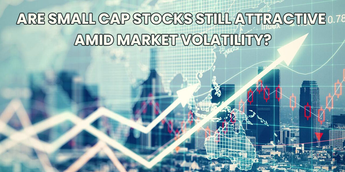 Are Small cap Stocks still attractive amid market volatility?